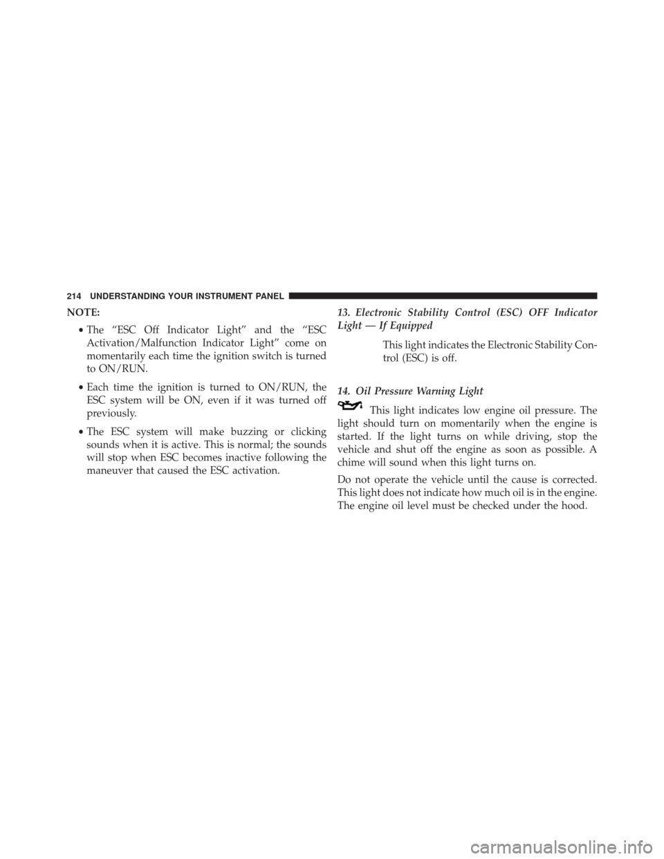 DODGE CHALLENGER 2014 3.G Owners Manual NOTE:•The “ESC Off Indicator Light” and the “ESC
Activation/Malfunction Indicator Light” come on
momentarily each time the ignition switch is turned
to ON/RUN.
• Each time the ignition is 