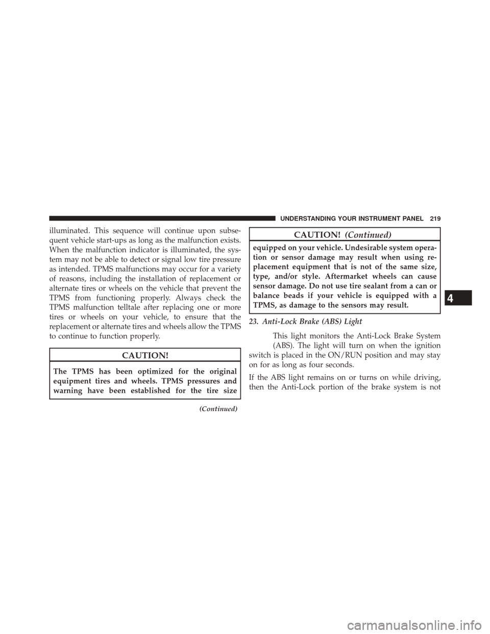 DODGE CHALLENGER 2014 3.G Owners Manual illuminated. This sequence will continue upon subse-
quent vehicle start-ups as long as the malfunction exists.
When the malfunction indicator is illuminated, the sys-
tem may not be able to detect or