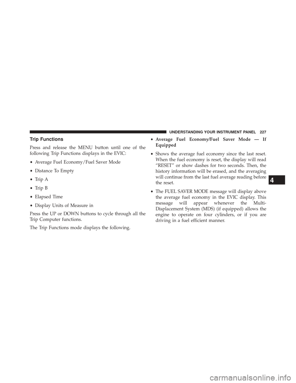 DODGE CHALLENGER 2014 3.G Owners Manual Trip Functions
Press and release the MENU button until one of the
following Trip Functions displays in the EVIC:
•Average Fuel Economy/Fuel Saver Mode
• Distance To Empty
• Trip A
• Trip B
• DODGE CHALLENGER 2014 3.G Owners Manual Trip Functions
Press and release the MENU button until one of the
following Trip Functions displays in the EVIC:
•Average Fuel Economy/Fuel Saver Mode
• Distance To Empty
• Trip A
• Trip B
•