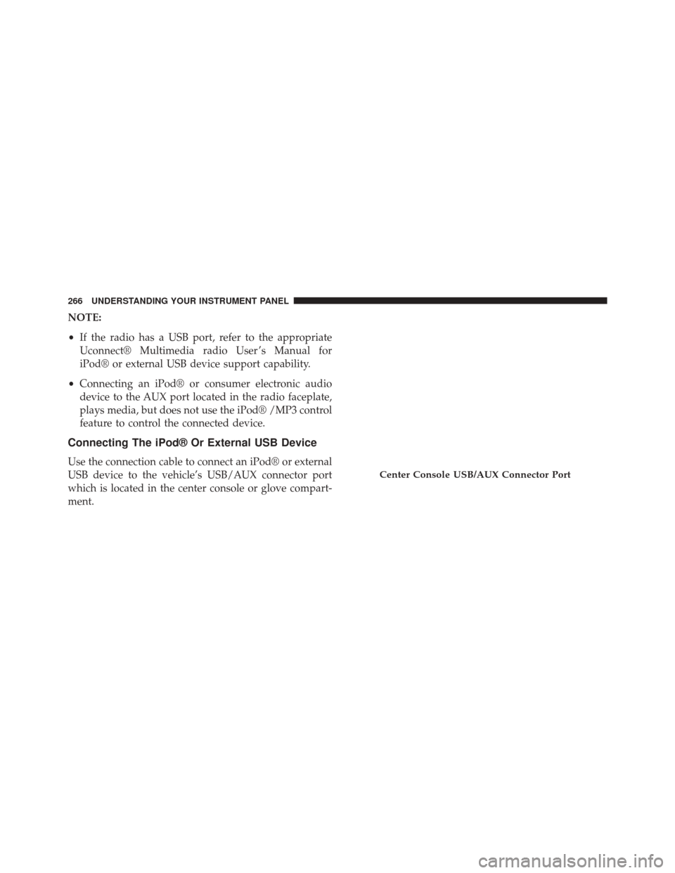 DODGE CHALLENGER 2014 3.G Owners Manual NOTE:
•If the radio has a USB port, refer to the appropriate
Uconnect® Multimedia radio User ’s Manual for
iPod® or external USB device support capability.
• Connecting an iPod® or consumer e