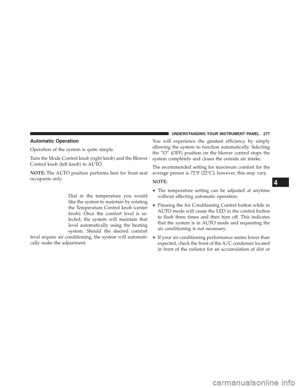 DODGE CHALLENGER 2014 3.G Owners Manual Automatic Operation
Operation of the system is quite simple.
Turn the Mode Control knob (right knob) and the Blower
Control knob (left knob) to AUTO.
NOTE:The AUTO position performs best for front sea