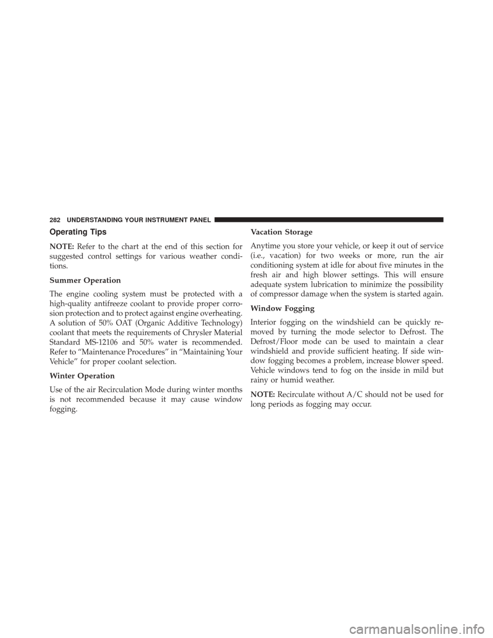 DODGE CHALLENGER 2014 3.G Owners Manual Operating Tips
NOTE:Refer to the chart at the end of this section for
suggested control settings for various weather condi-
tions.
Summer Operation
The engine cooling system must be protected with a
h