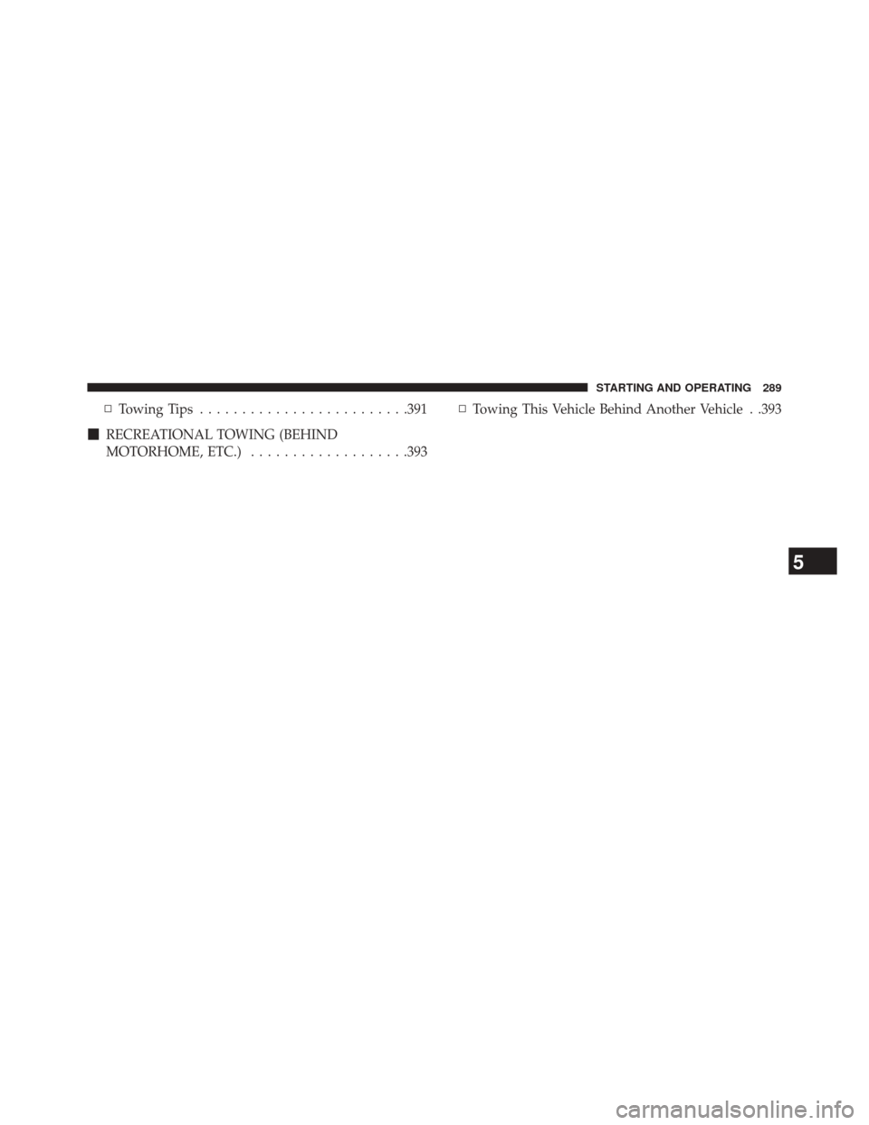 DODGE CHALLENGER 2014 3.G Owners Manual ▫Towing Tips ........................ .391
 RECREATIONAL TOWING (BEHIND
MOTORHOME, ETC.) ...................393 ▫
Towing This Vehicle Behind Another Vehicle . .393
5
STARTING AND OPERATING 289 