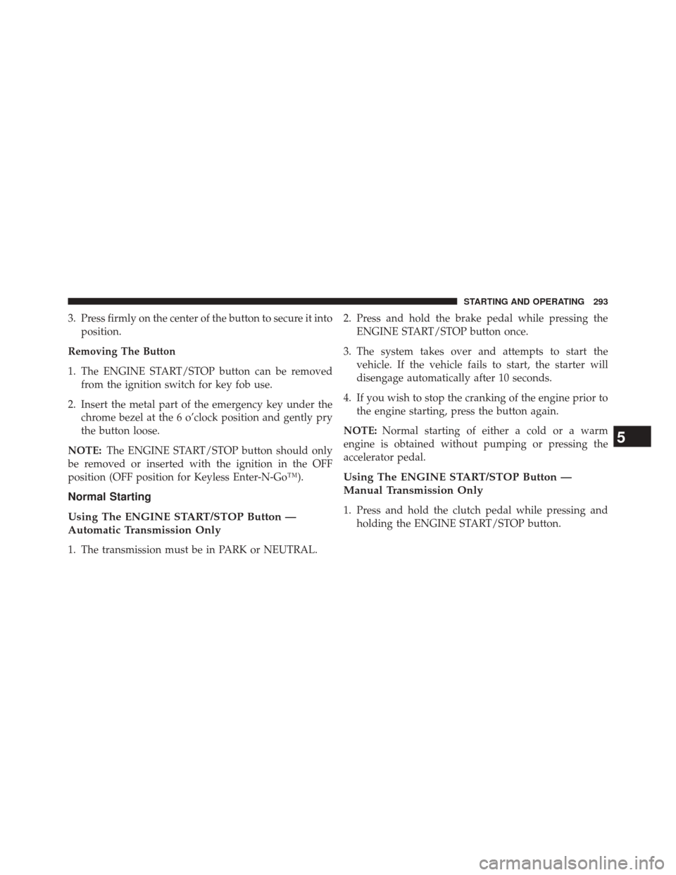 DODGE CHALLENGER 2014 3.G Owners Manual 3. Press firmly on the center of the button to secure it intoposition.
Removing The Button
1. The ENGINE START/STOP button can be removed from the ignition switch for key fob use.
2. Insert the metal 