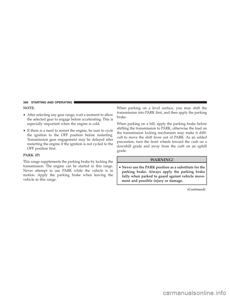 DODGE CHALLENGER 2014 3.G Owners Manual NOTE:
•After selecting any gear range, wait a moment to allow
the selected gear to engage before accelerating. This is
especially important when the engine is cold.
• If there is a need to restart