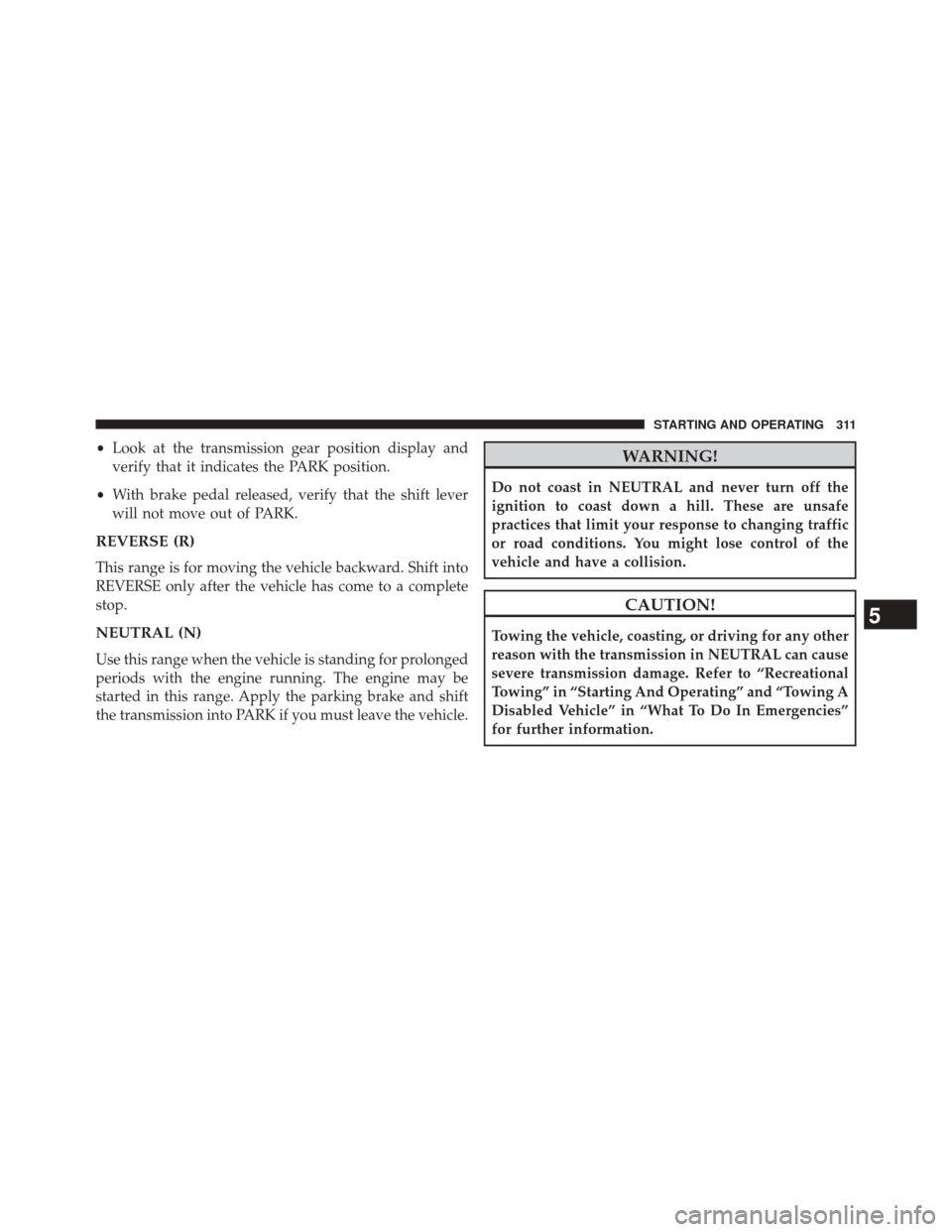 DODGE CHALLENGER 2014 3.G Owners Manual •Look at the transmission gear position display and
verify that it indicates the PARK position.
• With brake pedal released, verify that the shift lever
will not move out of PARK.
REVERSE (R)
This