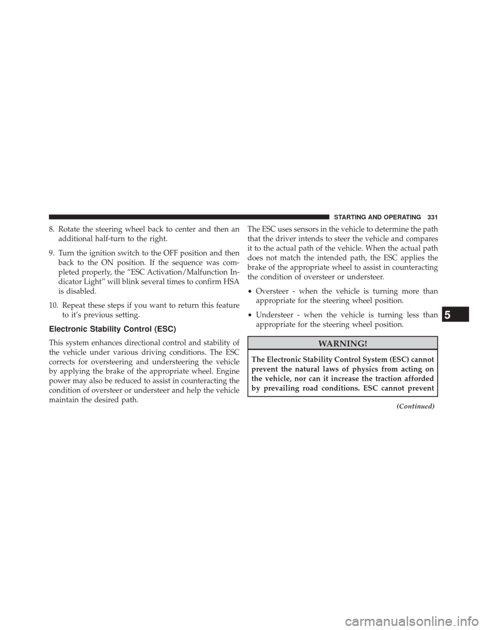 DODGE CHALLENGER 2014 3.G User Guide 8. Rotate the steering wheel back to center and then anadditional half-turn to the right.
9. Turn the ignition switch to the OFF position and then back to the ON position. If the sequence was com-
ple