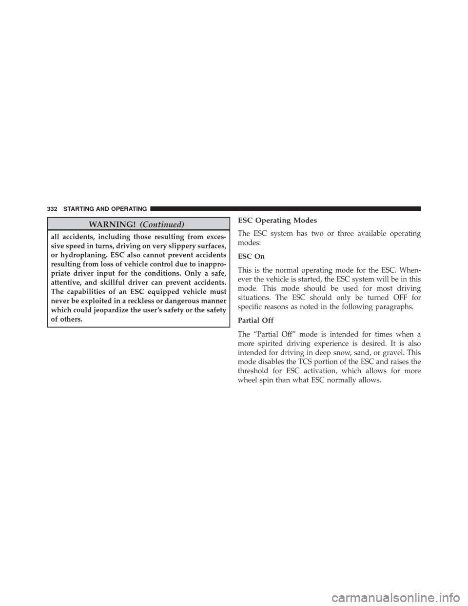 DODGE CHALLENGER 2014 3.G Owners Manual WARNING!(Continued)
all accidents, including those resulting from exces-
sive speed in turns, driving on very slippery surfaces,
or hydroplaning. ESC also cannot prevent accidents
resulting from loss 