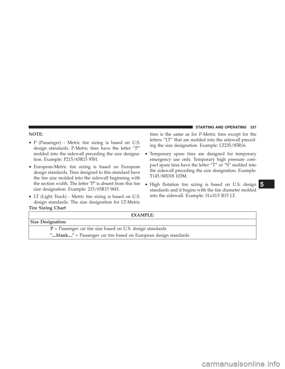 DODGE CHALLENGER 2014 3.G Owners Manual NOTE:
•P (Passenger) - Metric tire sizing is based on U.S.
design standards. P-Metric tires have the letter “P”
molded into the sidewall preceding the size designa-
tion. Example: P215/65R15 95H