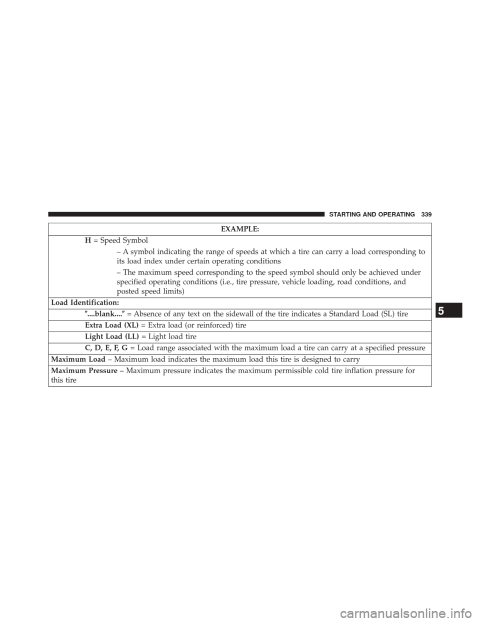 DODGE CHALLENGER 2014 3.G Owners Manual EXAMPLE:
H = Speed Symbol
– A symbol indicating the range of speeds at which a tire can carry a load corresponding to
its load index under certain operating conditions
– The maximum speed correspo