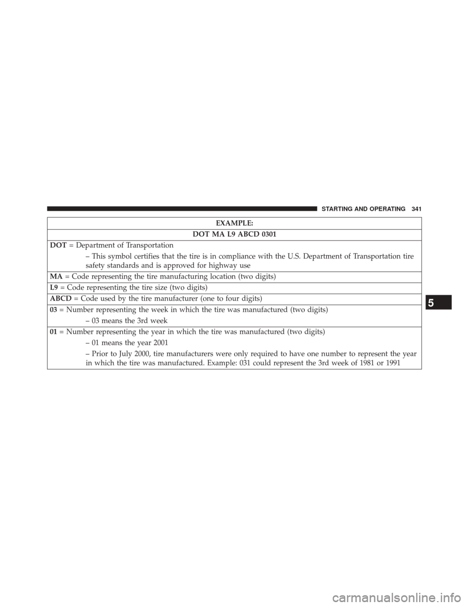 DODGE CHALLENGER 2014 3.G Owners Manual EXAMPLE:
DOT MA L9 ABCD 0301
DOT = Department of Transportation
– This symbol certifies that the tire is in compliance with the U.S. Department of Transportation tire
safety standards and is approve