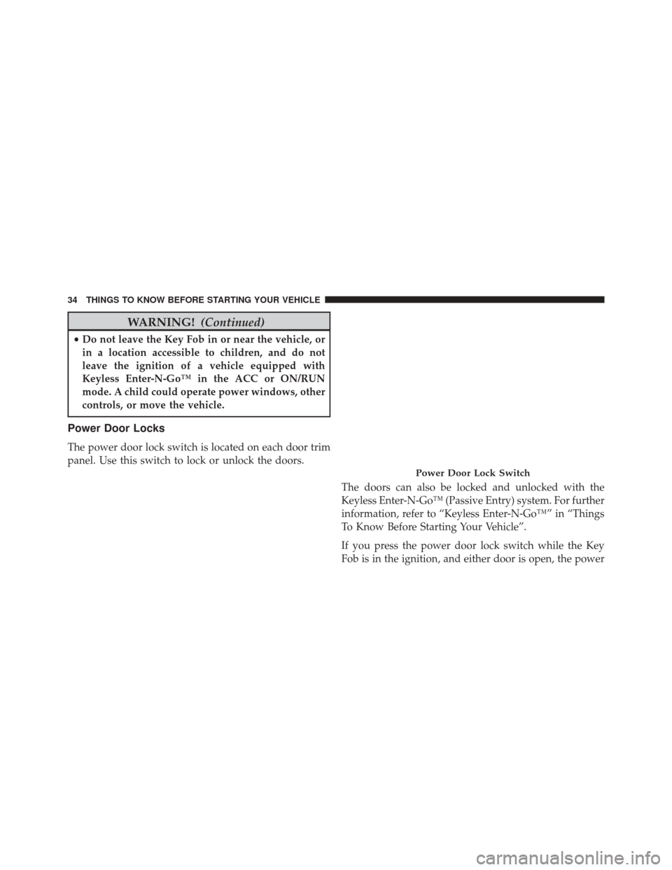 DODGE CHALLENGER 2014 3.G Owners Manual WARNING!(Continued)
•Do not leave the Key Fob in or near the vehicle, or
in a location accessible to children, and do not
leave the ignition of a vehicle equipped with
Keyless Enter-N-Go™ in the A