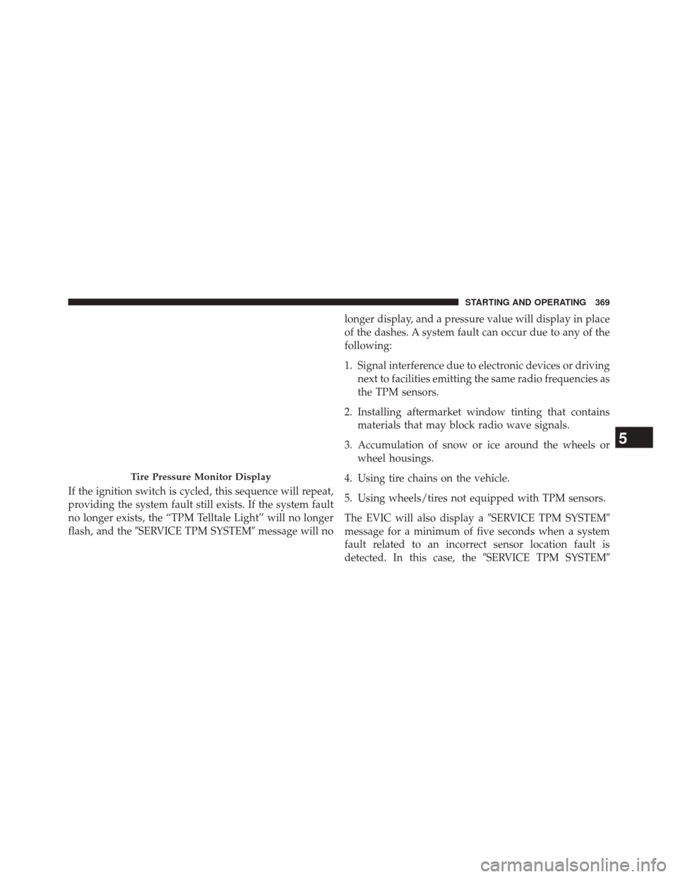 DODGE CHALLENGER 2014 3.G Owners Manual If the ignition switch is cycled, this sequence will repeat,
providing the system fault still exists. If the system fault
no longer exists, the “TPM Telltale Light” will no longer
flash, and theS