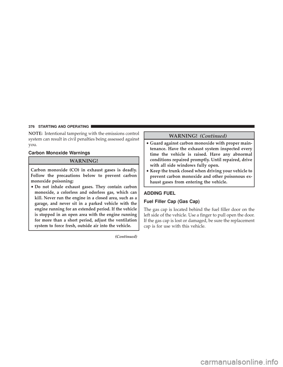 DODGE CHALLENGER 2014 3.G Owners Manual NOTE:Intentional tampering with the emissions control
system can result in civil penalties being assessed against
you.
Carbon Monoxide Warnings
WARNING!
Carbon monoxide (CO) in exhaust gases is deadly