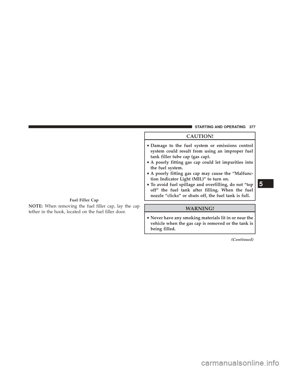 DODGE CHALLENGER 2014 3.G Owners Manual NOTE:When removing the fuel filler cap, lay the cap
tether in the hook, located on the fuel filler door.
CAUTION!
• Damage to the fuel system or emissions control
system could result from using an i