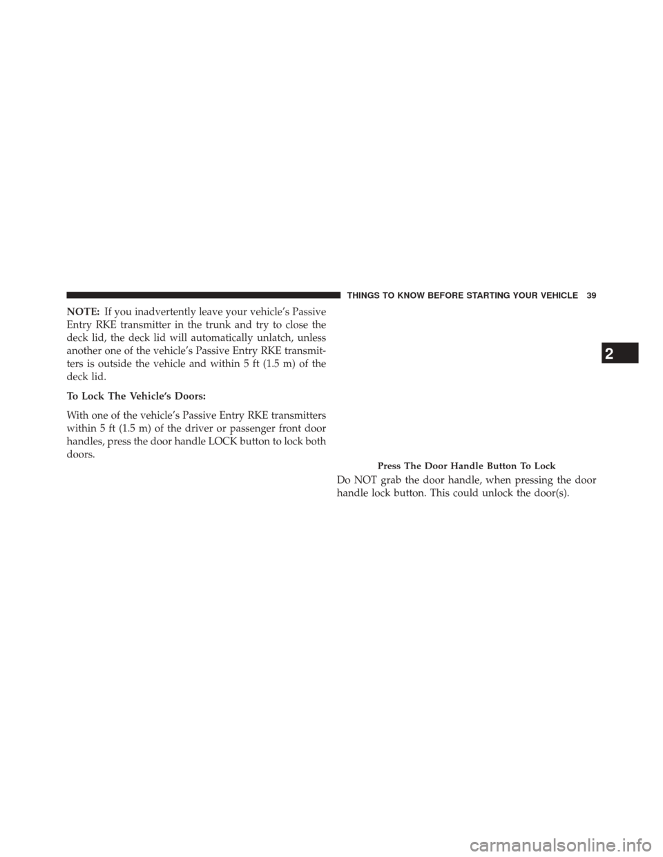 DODGE CHALLENGER 2014 3.G Service Manual NOTE:If you inadvertently leave your vehicle’s Passive
Entry RKE transmitter in the trunk and try to close the
deck lid, the deck lid will automatically unlatch, unless
another one of the vehicle’