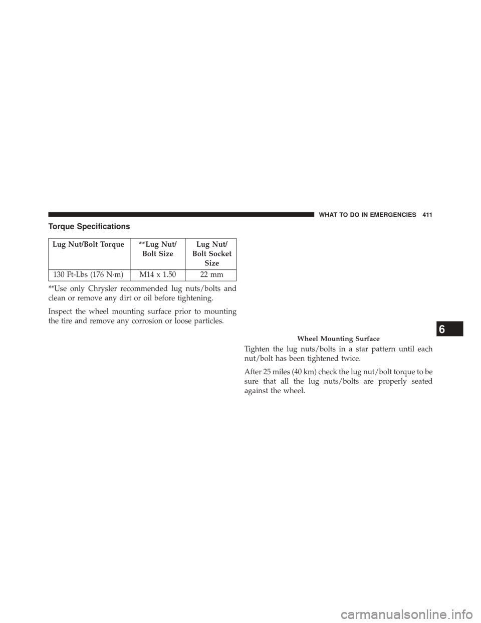 DODGE CHALLENGER 2014 3.G Owners Manual Torque Specifications
Lug Nut/Bolt Torque **Lug Nut/Bolt SizeLug Nut/
Bolt Socket Size
130 Ft-Lbs (176 N·m) M14 x 1.50 22 mm
**Use only Chrysler recommended lug nuts/bolts and
clean or remove any dir