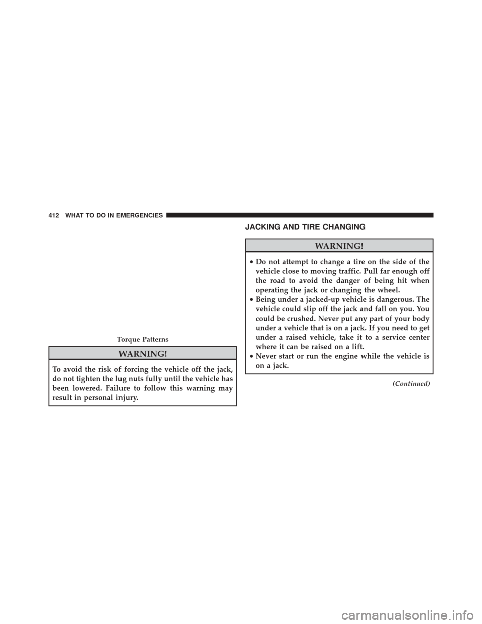 DODGE CHALLENGER 2014 3.G Owners Manual WARNING!
To avoid the risk of forcing the vehicle off the jack,
do not tighten the lug nuts fully until the vehicle has
been lowered. Failure to follow this warning may
result in personal injury.
JACK