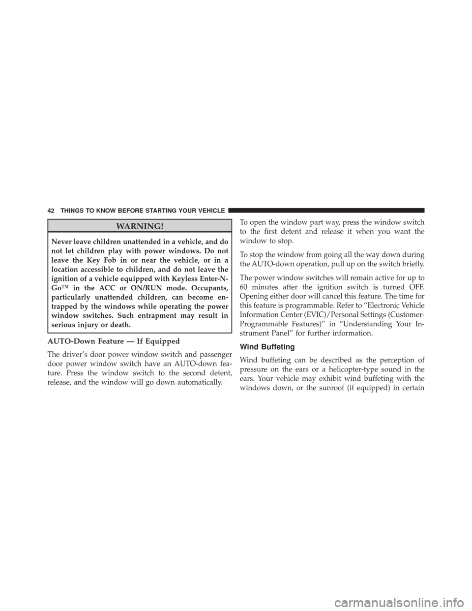 DODGE CHALLENGER 2014 3.G Service Manual WARNING!
Never leave children unattended in a vehicle, and do
not let children play with power windows. Do not
leave the Key Fob in or near the vehicle, or in a
location accessible to children, and do