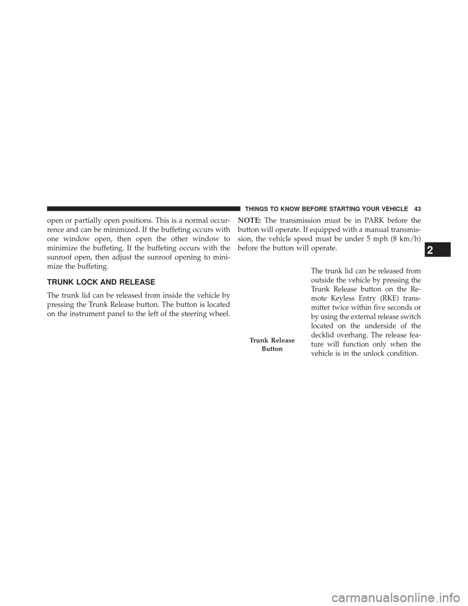 DODGE CHALLENGER 2014 3.G Service Manual open or partially open positions. This is a normal occur-
rence and can be minimized. If the buffeting occurs with
one window open, then open the other window to
minimize the buffeting. If the buffeti