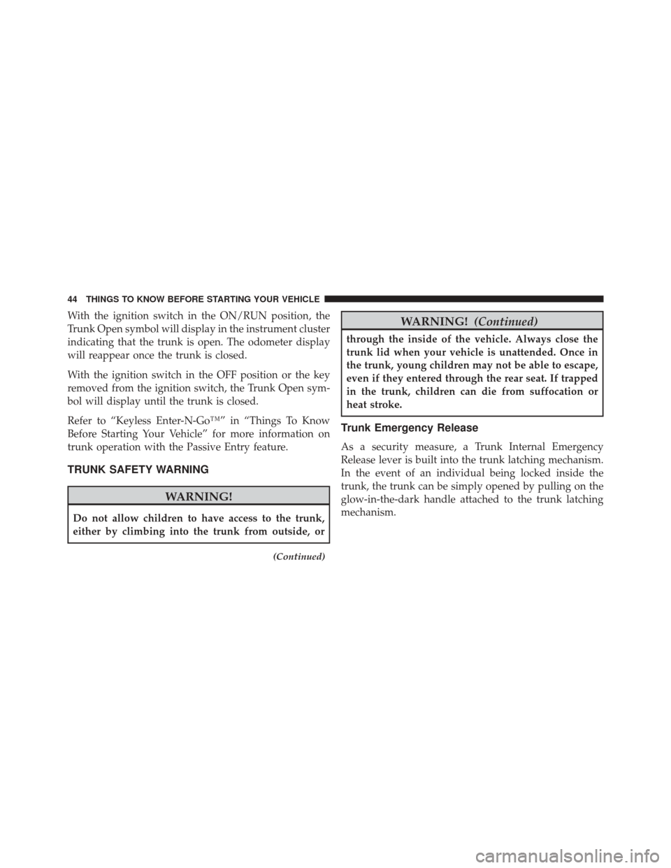 DODGE CHALLENGER 2014 3.G Owners Manual With the ignition switch in the ON/RUN position, the
Trunk Open symbol will display in the instrument cluster
indicating that the trunk is open. The odometer display
will reappear once the trunk is cl