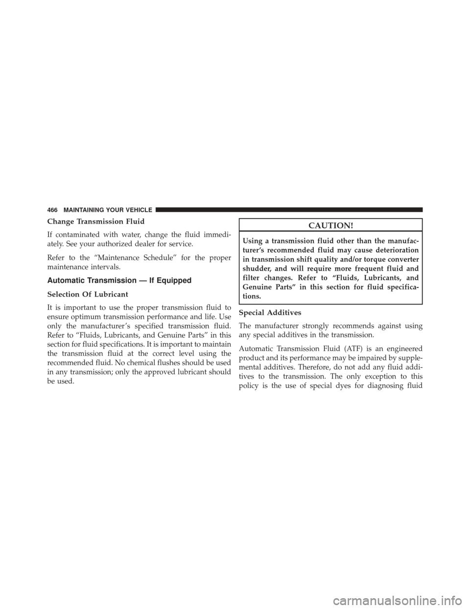 DODGE CHALLENGER 2014 3.G Owners Manual Change Transmission Fluid
If contaminated with water, change the fluid immedi-
ately. See your authorized dealer for service.
Refer to the “Maintenance Schedule” for the proper
maintenance interva