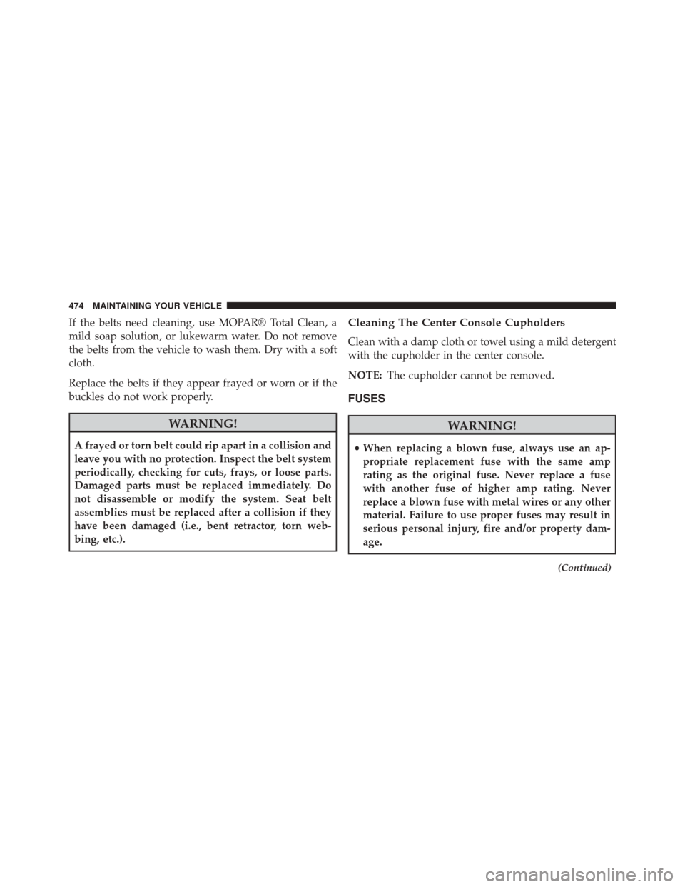 DODGE CHALLENGER 2014 3.G Owners Manual If the belts need cleaning, use MOPAR® Total Clean, a
mild soap solution, or lukewarm water. Do not remove
the belts from the vehicle to wash them. Dry with a soft
cloth.
Replace the belts if they ap