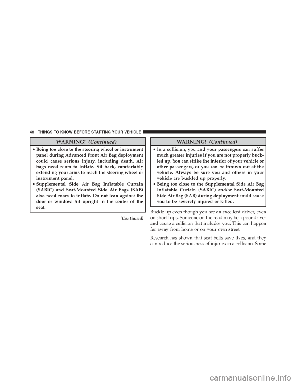 DODGE CHALLENGER 2014 3.G Service Manual WARNING!(Continued)
•Being too close to the steering wheel or instrument
panel during Advanced Front Air Bag deployment
could cause serious injury, including death. Air
bags need room to inflate. Si