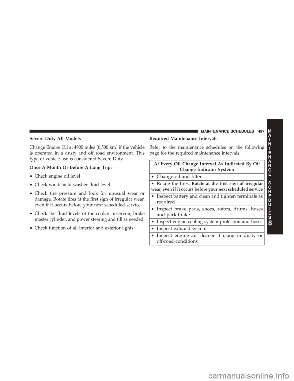 DODGE CHALLENGER 2014 3.G Owners Manual Severe Duty All Models
Change Engine Oil at 4000 miles (6,500 km) if the vehicle
is operated in a dusty and off road environment. This
type of vehicle use is considered Severe Duty
Once A Month Or Bef