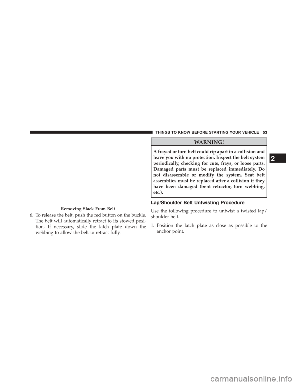 DODGE CHALLENGER 2014 3.G Workshop Manual 6. To release the belt, push the red button on the buckle.The belt will automatically retract to its stowed posi-
tion. If necessary, slide the latch plate down the
webbing to allow the belt to retrac DODGE CHALLENGER 2014 3.G Workshop Manual 6. To release the belt, push the red button on the buckle.The belt will automatically retract to its stowed posi-
tion. If necessary, slide the latch plate down the
webbing to allow the belt to retrac
