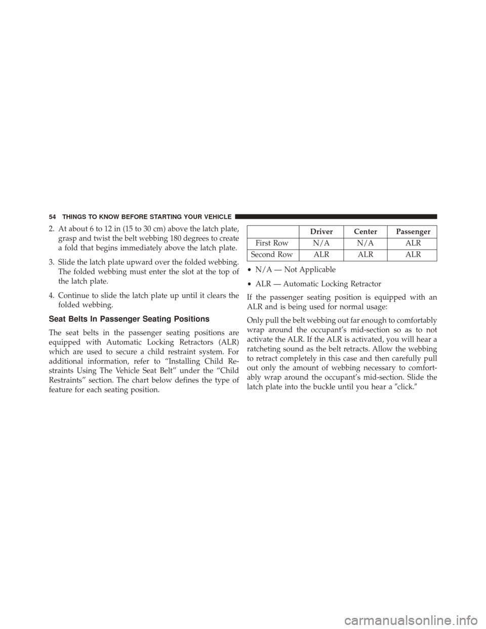 DODGE CHALLENGER 2014 3.G Owners Manual 2. At about 6 to 12 in (15 to 30 cm) above the latch plate,grasp and twist the belt webbing 180 degrees to create
a fold that begins immediately above the latch plate.
3. Slide the latch plate upward 