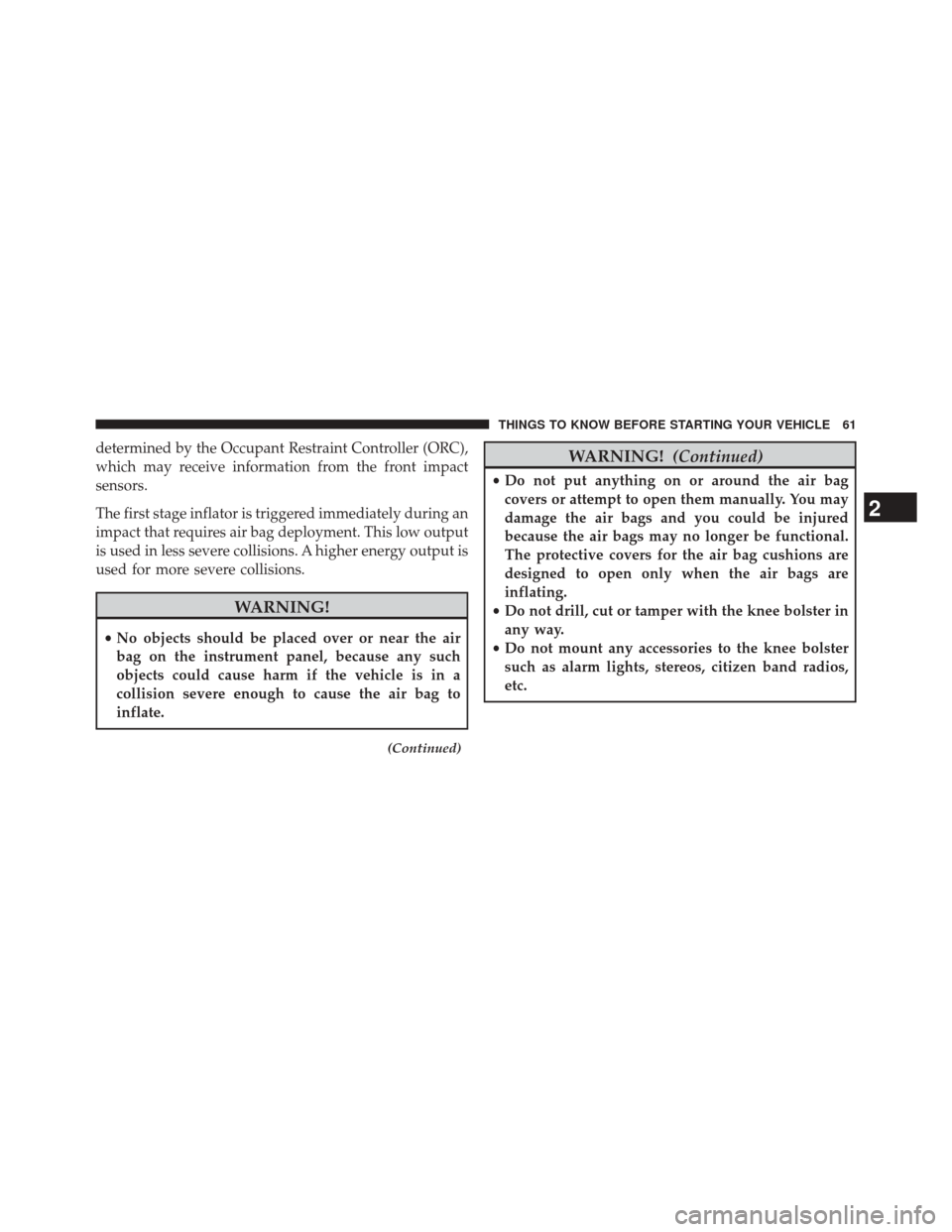 DODGE CHALLENGER 2014 3.G Owners Manual determined by the Occupant Restraint Controller (ORC),
which may receive information from the front impact
sensors.
The first stage inflator is triggered immediately during an
impact that requires air