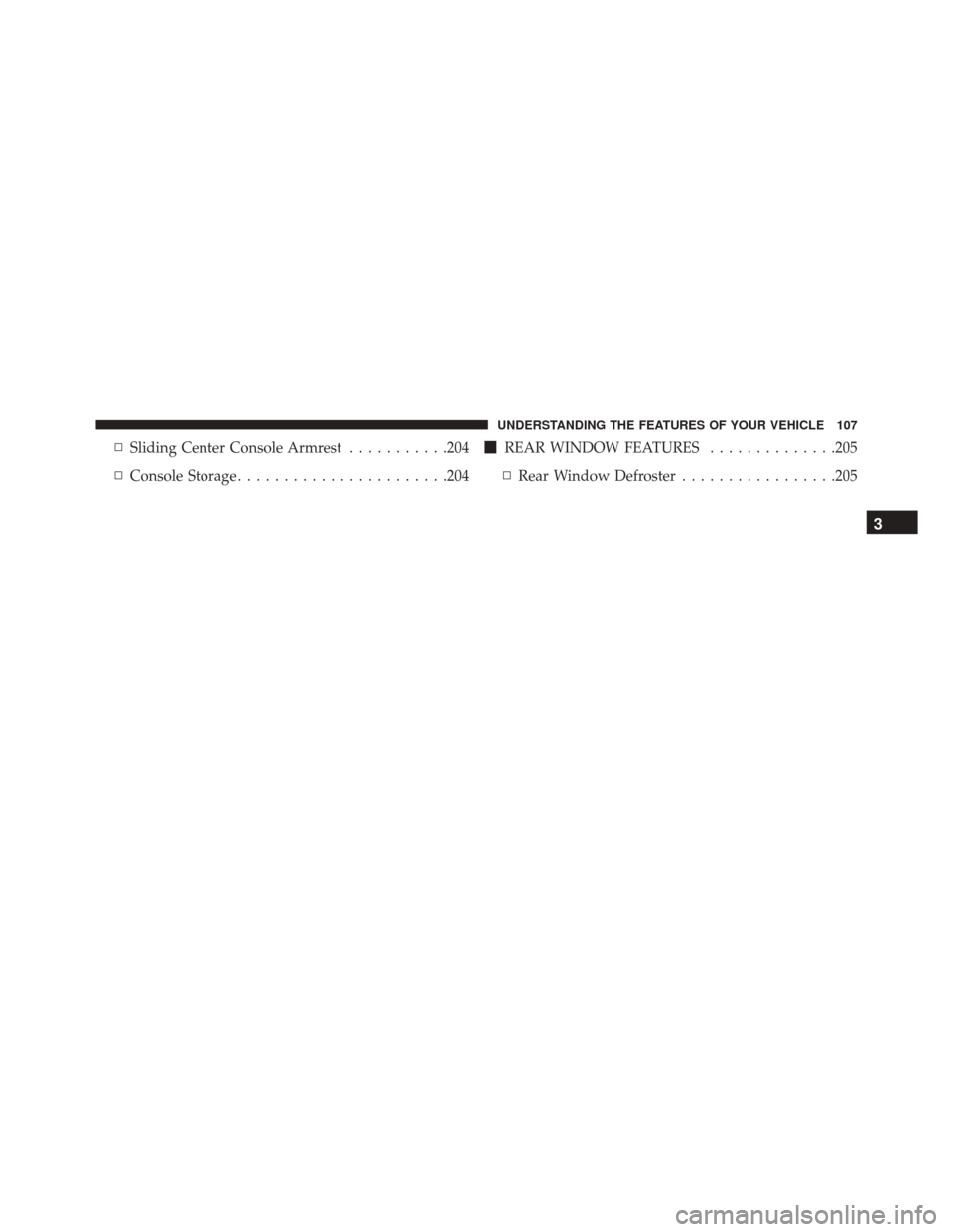 DODGE CHALLENGER SRT 2014 3.G Owners Manual ▫Sliding Center Console Armrest ...........204
▫ Console Storage ...................... .204
REAR WINDOW FEATURES ..............205
▫ Rear Window Defroster .................205
3
UNDERSTANDING 