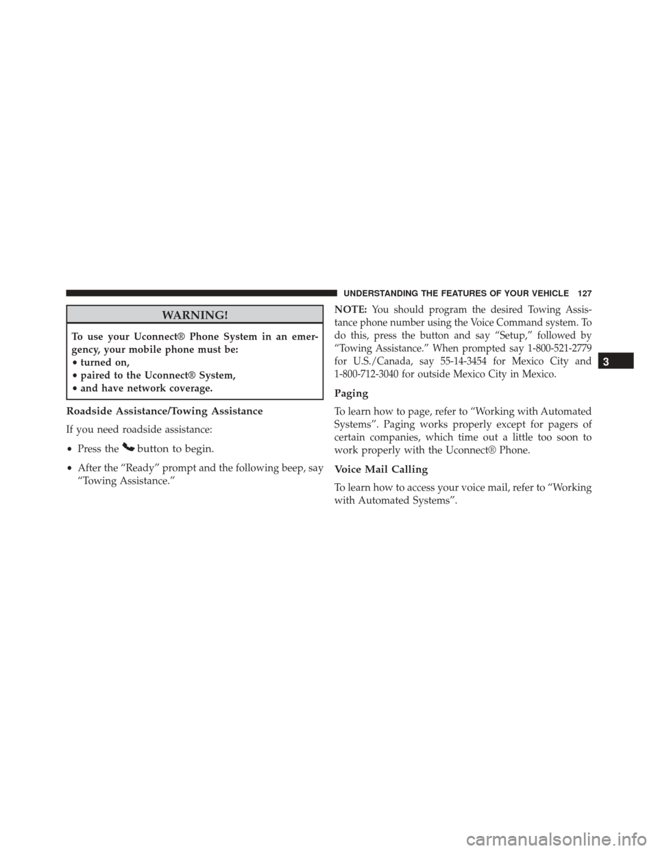 DODGE CHALLENGER SRT 2014 3.G Owners Manual WARNING!
To use your Uconnect® Phone System in an emer-
gency, your mobile phone must be:
•turned on,
• paired to the Uconnect® System,
• and have network coverage.
Roadside Assistance/Towing 