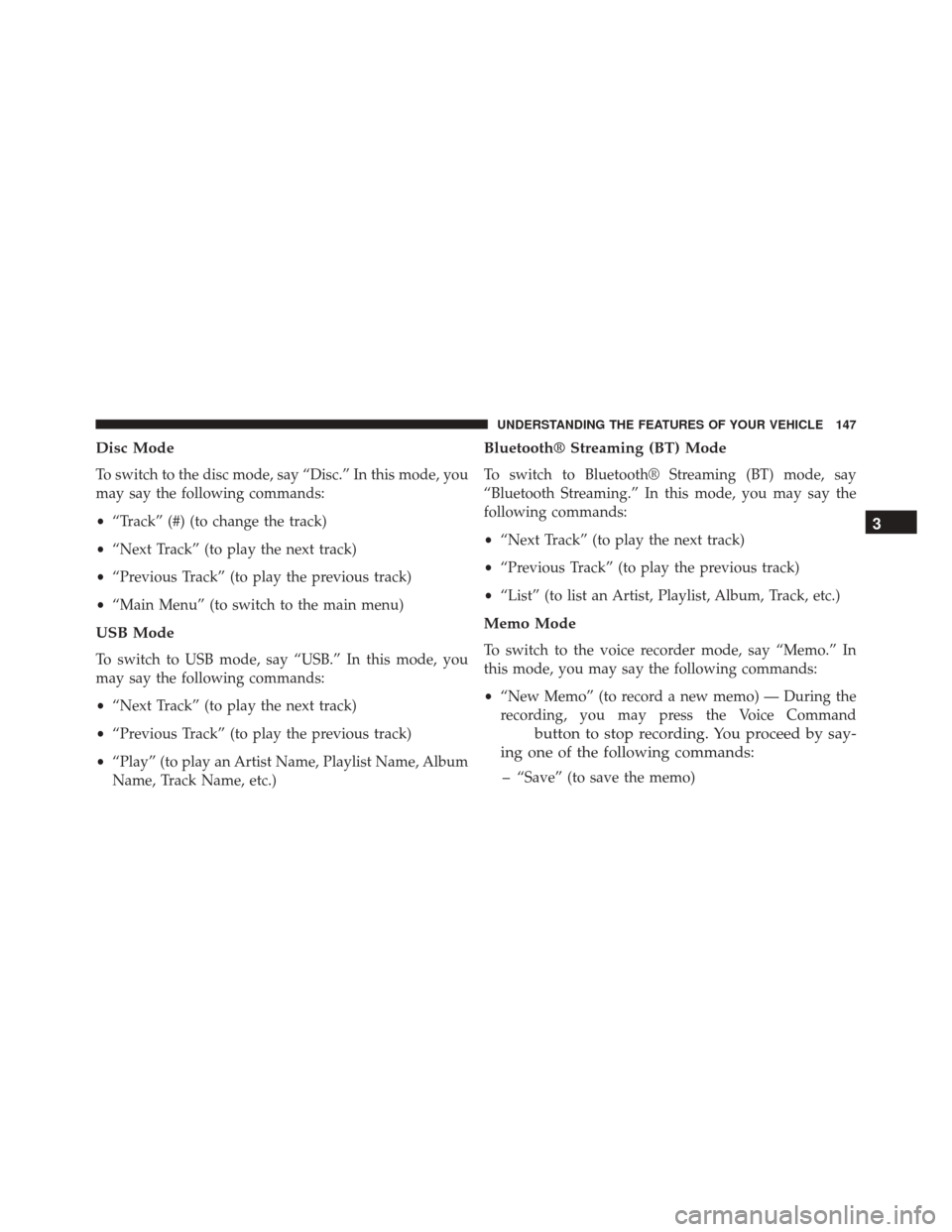 DODGE CHALLENGER SRT 2014 3.G Owners Manual Disc Mode
To switch to the disc mode, say “Disc.” In this mode, you
may say the following commands:
•“Track” (#) (to change the track)
• “Next Track” (to play the next track)
• “Pr DODGE CHALLENGER SRT 2014 3.G Owners Manual Disc Mode
To switch to the disc mode, say “Disc.” In this mode, you
may say the following commands:
•“Track” (#) (to change the track)
• “Next Track” (to play the next track)
• “Pr