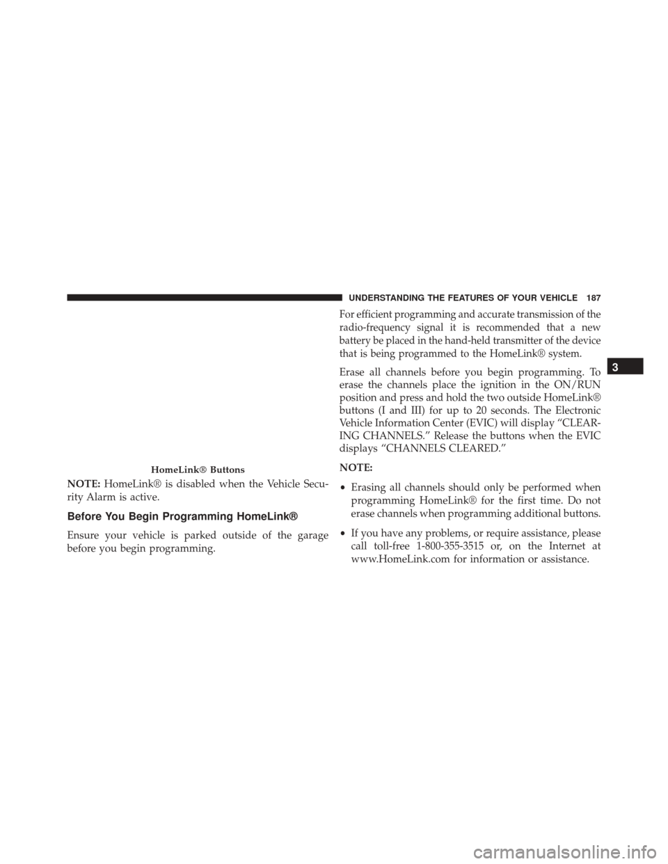DODGE CHALLENGER SRT 2014 3.G Owners Manual NOTE:HomeLink® is disabled when the Vehicle Secu-
rity Alarm is active.
Before You Begin Programming HomeLink®
Ensure your vehicle is parked outside of the garage
before you begin programming.
For e