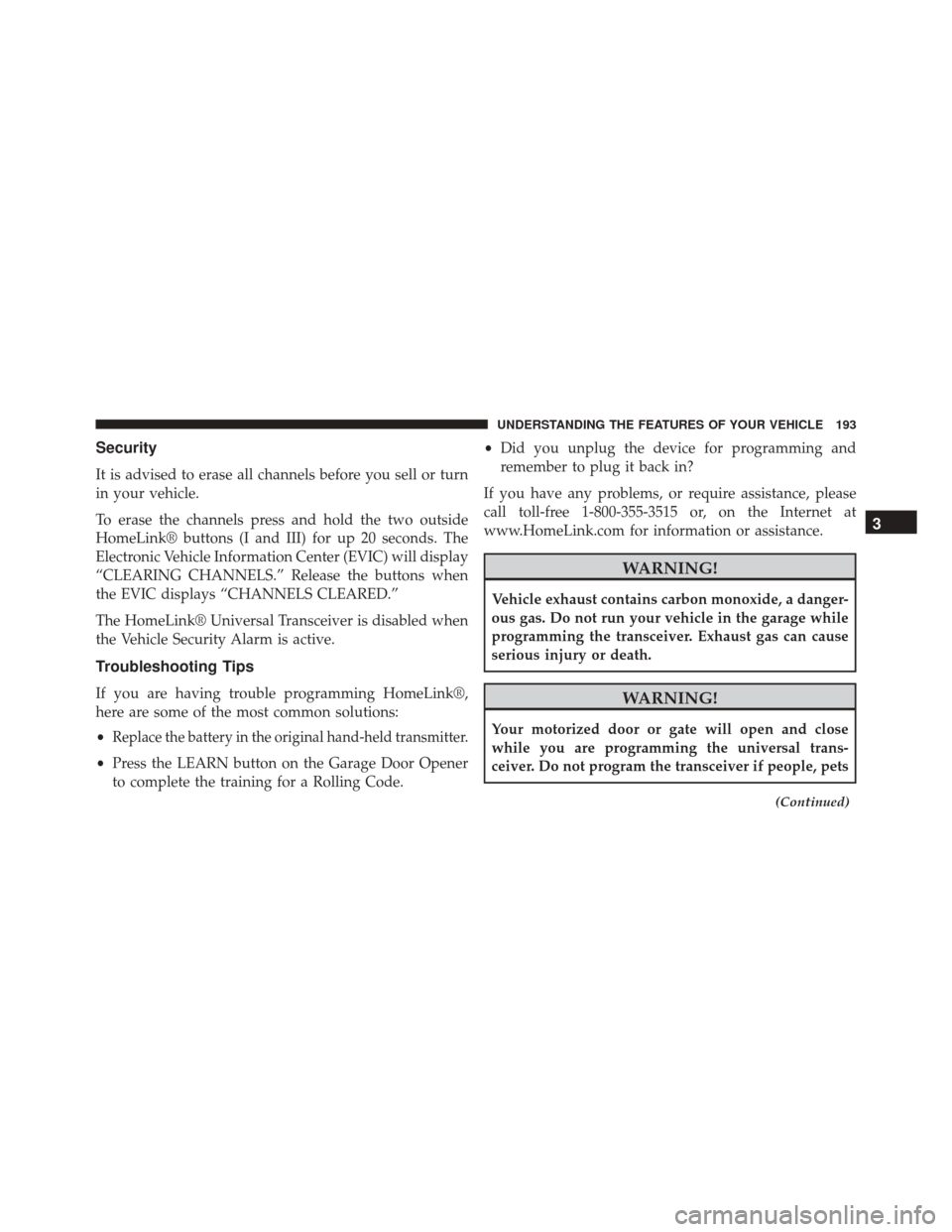 DODGE CHALLENGER SRT 2014 3.G Owners Manual Security
It is advised to erase all channels before you sell or turn
in your vehicle.
To erase the channels press and hold the two outside
HomeLink® buttons (I and III) for up 20 seconds. The
Electro