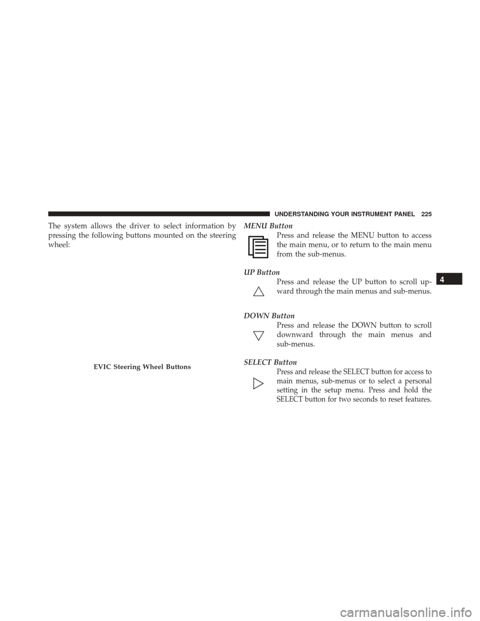 DODGE CHALLENGER SRT 2014 3.G Owners Manual The system allows the driver to select information by
pressing the following buttons mounted on the steering
wheel:MENU Button
Press and release the MENU button to access
the main menu, or to return t