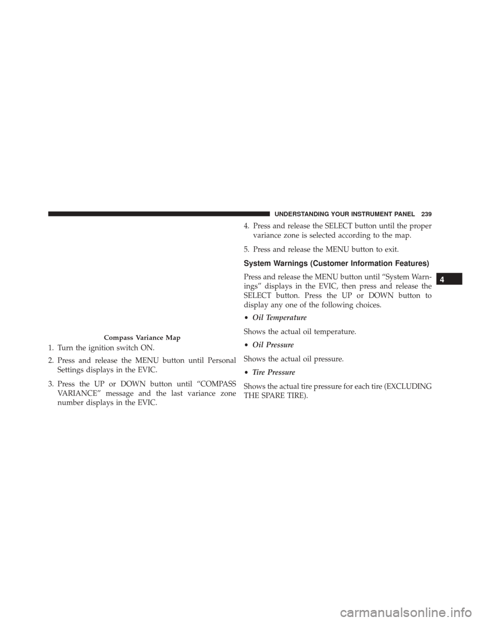 DODGE CHALLENGER SRT 2014 3.G Owners Manual 1. Turn the ignition switch ON.
2. Press and release the MENU button until PersonalSettings displays in the EVIC.
3. Press the UP or DOWN button until “COMPASS VARIANCE” message and the last varia