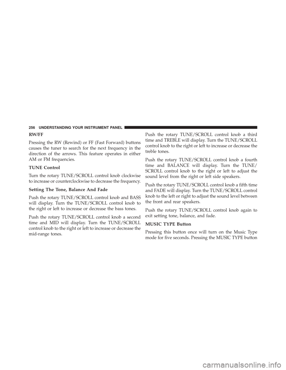 DODGE CHALLENGER SRT 2014 3.G Owners Manual RW/FF
Pressing the RW (Rewind) or FF (Fast Forward) buttons
causes the tuner to search for the next frequency in the
direction of the arrows. This feature operates in either
AM or FM frequencies.
TUNE