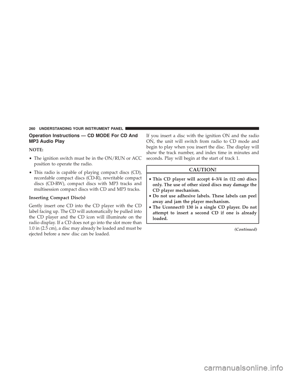 DODGE CHALLENGER SRT 2014 3.G Owners Manual Operation Instructions — CD MODE For CD And
MP3 Audio Play
NOTE:
•The ignition switch must be in the ON/RUN or ACC
position to operate the radio.
• This radio is capable of playing compact discs