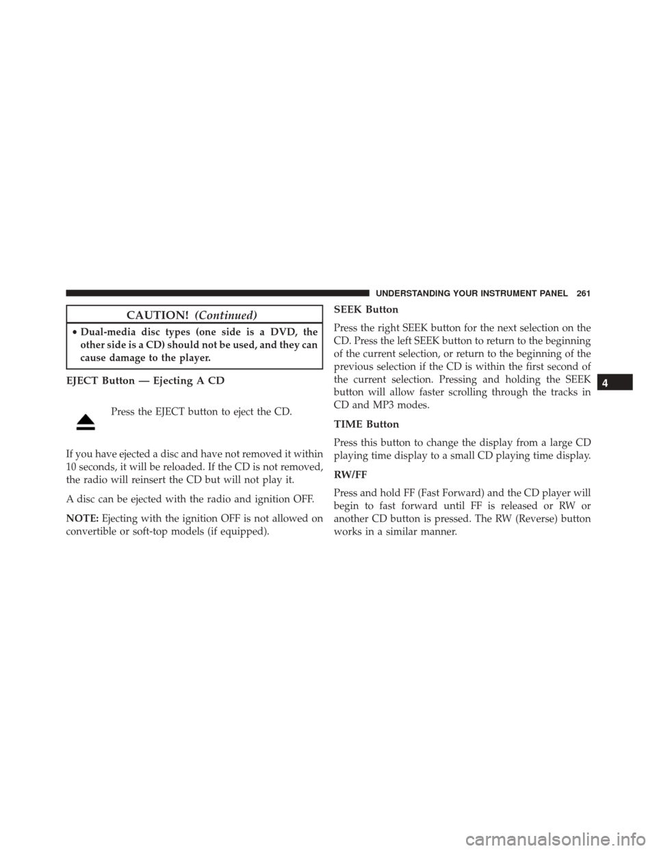 DODGE CHALLENGER SRT 2014 3.G Owners Manual CAUTION!(Continued)
•Dual-media disc types (one side is a DVD, the
other side is a CD) should not be used, and they can
cause damage to the player.
EJECT Button — Ejecting A CD
Press the EJECT but