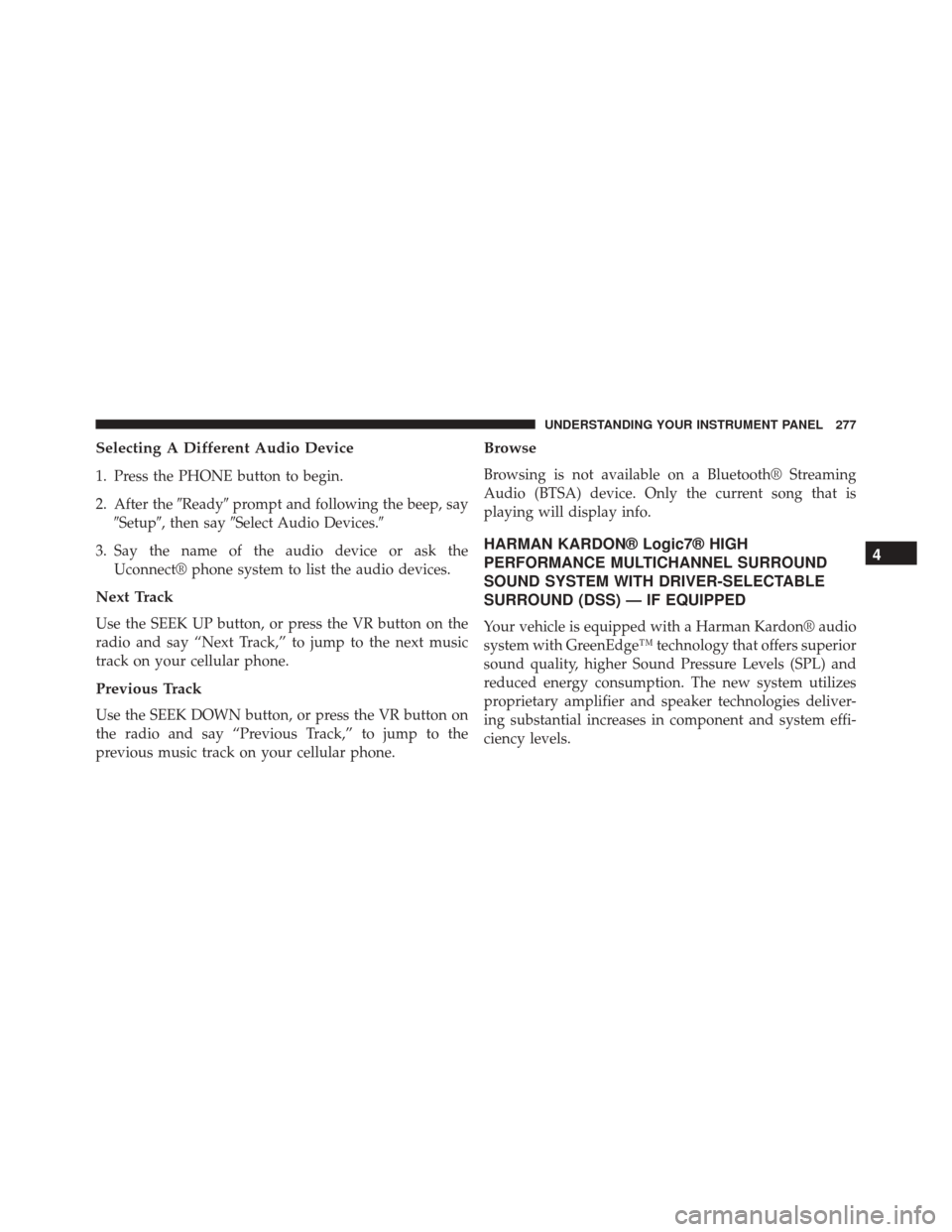 DODGE CHALLENGER SRT 2014 3.G Owners Manual Selecting A Different Audio Device
1. Press the PHONE button to begin.
2. After theReadyprompt and following the beep, say
Setup, then say Select Audio Devices.
3. Say the name of the audio devi