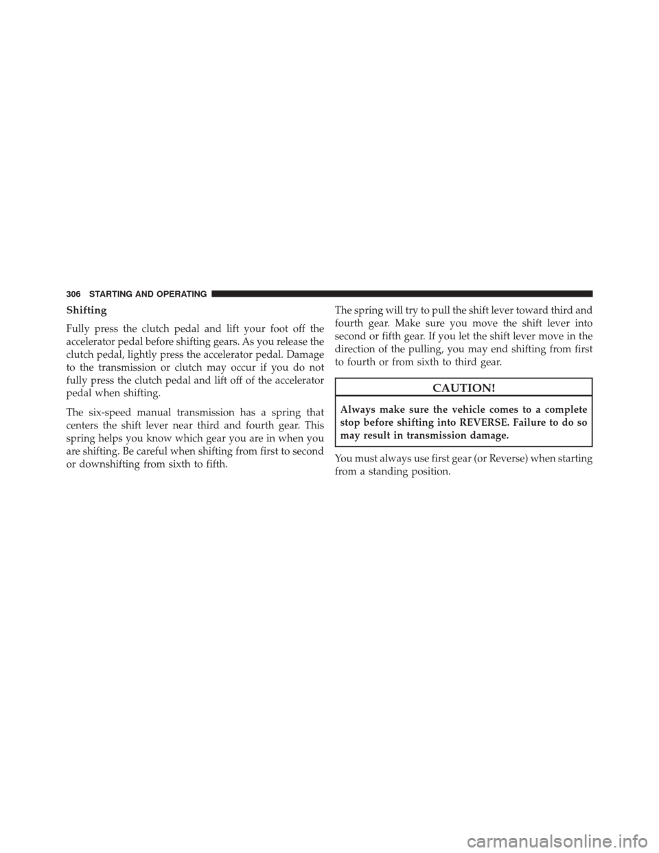 DODGE CHALLENGER SRT 2014 3.G Owners Manual Shifting
Fully press the clutch pedal and lift your foot off the
accelerator pedal before shifting gears. As you release the
clutch pedal, lightly press the accelerator pedal. Damage
to the transmissi