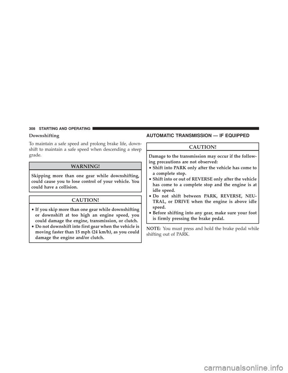 DODGE CHALLENGER SRT 2014 3.G Owners Manual Downshifting
To maintain a safe speed and prolong brake life, down-
shift to maintain a safe speed when descending a steep
grade.
WARNING!
Skipping more than one gear while downshifting,
could cause y