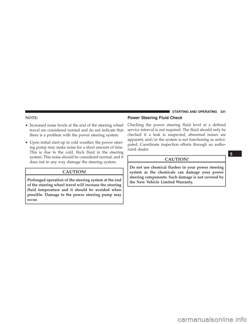 DODGE CHALLENGER SRT 2014 3.G Owners Manual NOTE:
•Increased noise levels at the end of the steering wheel
travel are considered normal and do not indicate that
there is a problem with the power steering system.
• Upon initial start-up in c