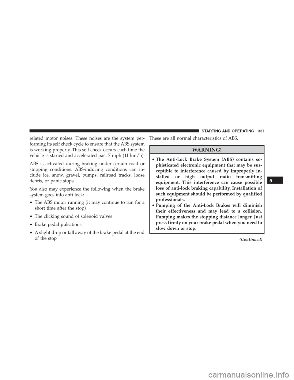 DODGE CHALLENGER SRT 2014 3.G Owners Manual related motor noises. These noises are the system per-
forming its self check cycle to ensure that the ABS system
is working properly. This self check occurs each time the
vehicle is started and accel