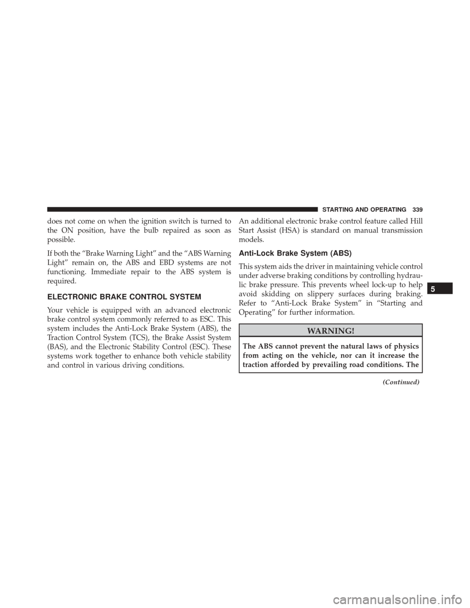 DODGE CHALLENGER SRT 2014 3.G Owners Manual does not come on when the ignition switch is turned to
the ON position, have the bulb repaired as soon as
possible.
If both the “Brake Warning Light” and the “ABS Warning
Light” remain on, the