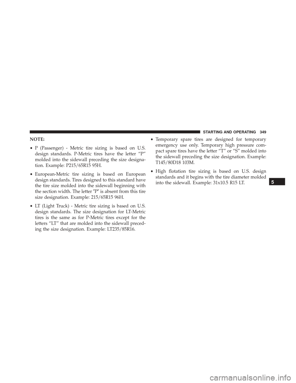 DODGE CHALLENGER SRT 2014 3.G Owners Manual NOTE:
•P (Passenger) - Metric tire sizing is based on U.S.
design standards. P-Metric tires have the letter “P”
molded into the sidewall preceding the size designa-
tion. Example: P215/65R15 95H