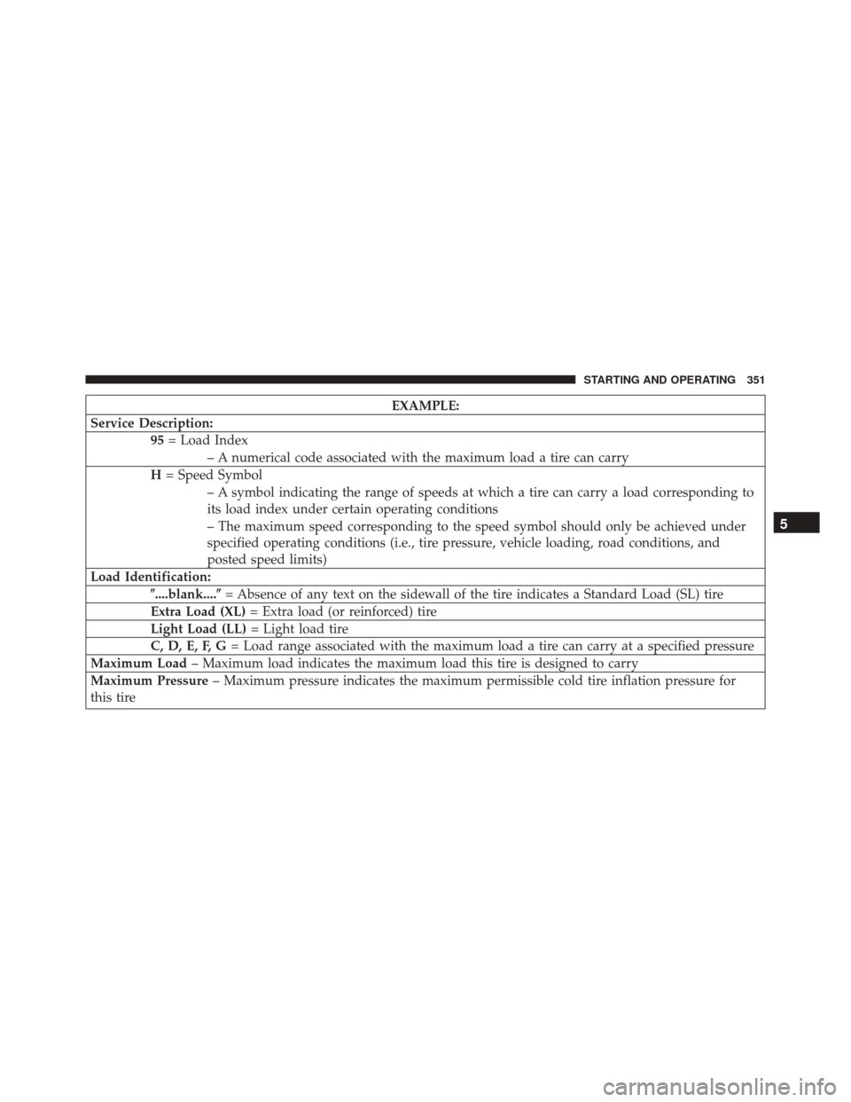 DODGE CHALLENGER SRT 2014 3.G Owners Manual EXAMPLE:
Service Description: 95= Load Index
– A numerical code associated with the maximum load a tire can carry
H = Speed Symbol
– A symbol indicating the range of speeds at which a tire can car